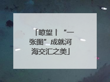 瞭望丨“一张图”成就河海交汇之美