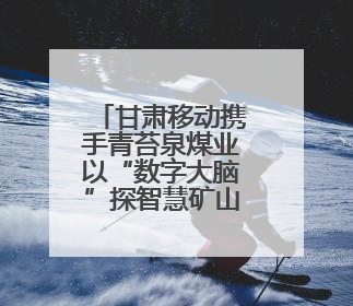 甘肃移动携手青苔泉煤业以“数字大脑”探智慧矿山转型新范式
