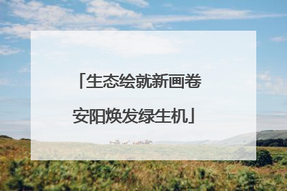 生态绘就新画卷 安阳焕发绿生机