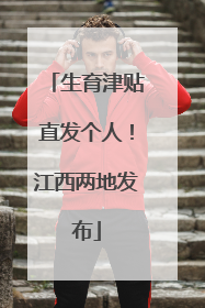 生育津贴直发个人！江西两地发布