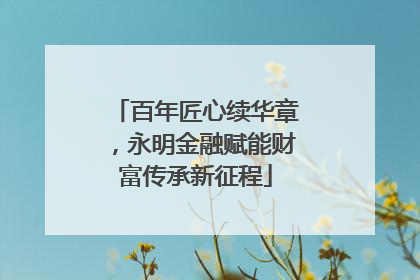 百年匠心续华章，永明金融赋能财富传承新征程