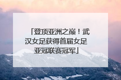 登顶亚洲之巅！武汉女足获得首届女足亚冠联赛冠军