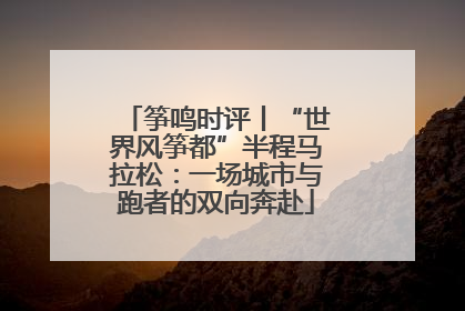 筝鸣时评丨“世界风筝都”半程马拉松：一场城市与跑者的双向奔赴