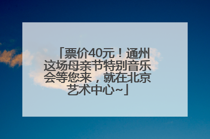 票价40元！通州这场母亲节特别音乐会等您来，就在北京艺术中心~
