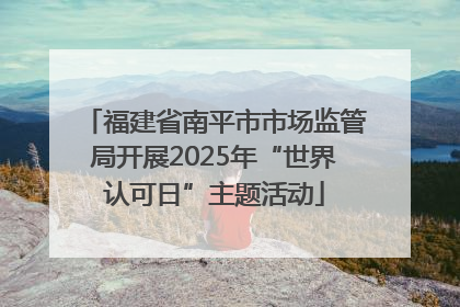 福建省南平市市场监管局开展2025年“世界认可日”主题活动