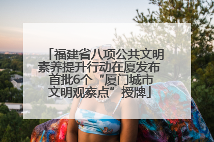 福建省八项公共文明素养提升行动在厦发布 首批6个“厦门城市文明观察点”授牌