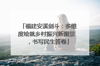 福建安溪剑斗：多维度绘就乡村振兴新图景，书写民生答卷