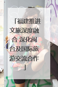 福建推进文旅深度融合 深化闽台及国际旅游交流合作