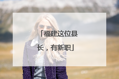 福建这位县长，有新职