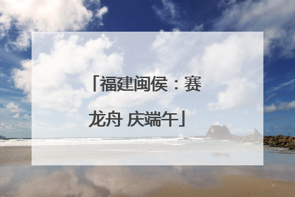 福建闽侯：赛龙舟 庆端午