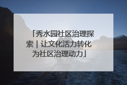 秀水园社区治理探索｜让文化活力转化为社区治理动力