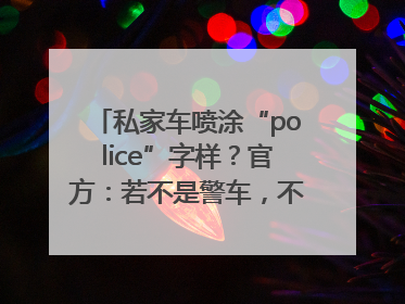 私家车喷涂“police”字样？官方：若不是警车，不能这样涂装