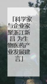 科学家与企业家聚浙江新昌 为生物医药产业发展建言