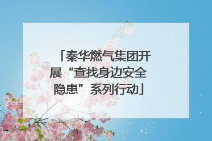秦华燃气集团开展“查找身边安全隐患”系列行动