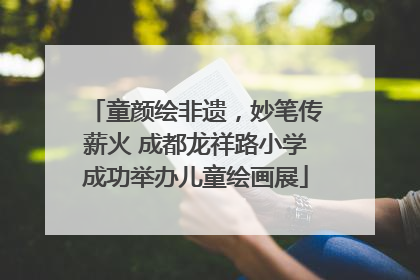 童颜绘非遗，妙笔传薪火 成都龙祥路小学成功举办儿童绘画展