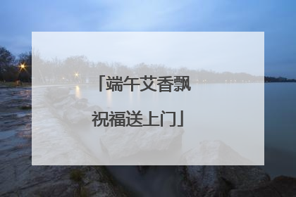 端午艾香飘 祝福送上门