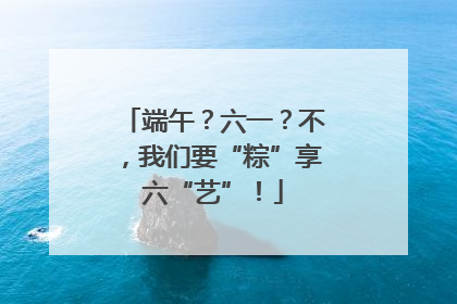 端午？六一？不，我们要“粽”享六“艺”！