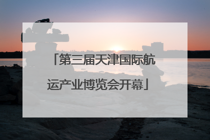第三届天津国际航运产业博览会开幕
