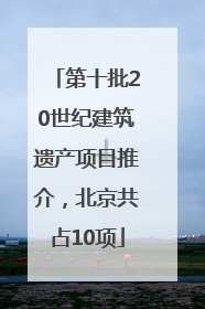 第十批20世纪建筑遗产项目推介，北京共占10项