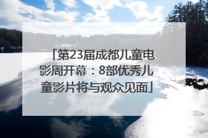 第23届成都儿童电影周开幕：8部优秀儿童影片将与观众见面
