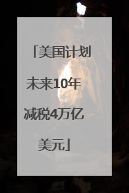 美国计划未来10年减税4万亿美元