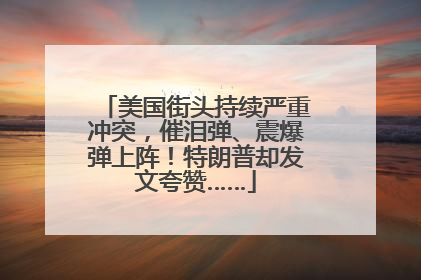 美国街头持续严重冲突，催泪弹、震爆弹上阵！特朗普却发文夸赞……