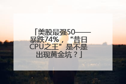 美股最强50——暴跌74%，“昔日CPU之王”是不是出现黄金坑？
