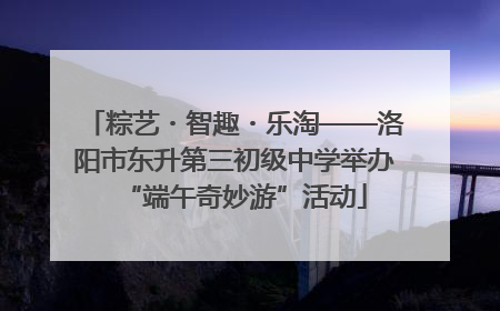 粽艺・智趣・乐淘——洛阳市东升第三初级中学举办“端午奇妙游”活动