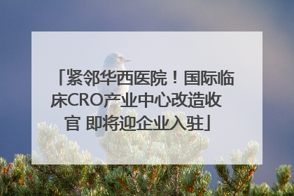 紧邻华西医院！国际临床CRO产业中心改造收官 即将迎企业入驻