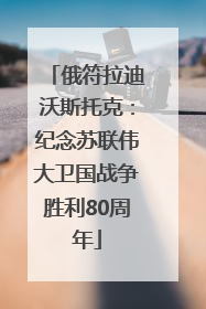 俄符拉迪沃斯托克：纪念苏联伟大卫国战争胜利80周年