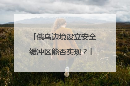 俄乌边境设立安全缓冲区能否实现？