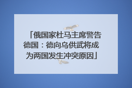 俄国家杜马主席警告德国：德向乌供武将成为两国发生冲突原因