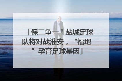 保二争一！盐城足球队将对战淮安，“福地”孕育足球基因