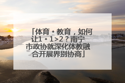 体育﹢教育，如何让1﹢1>2？南宁市政协就深化体教融合开展界别协商