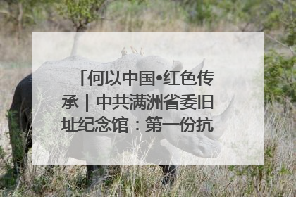 何以中国•红色传承｜中共满洲省委旧址纪念馆：第一份抗日宣言在这里发出