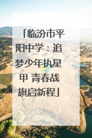 临汾市平阳中学：追梦少年执星甲 青春战旗启新程