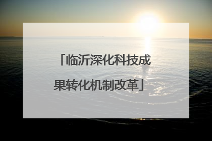 临沂深化科技成果转化机制改革