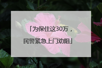 为保住这30万，民警紧急上门劝阻