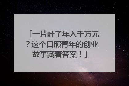 一片叶子年入千万元？这个日照青年的创业故事藏着答案！