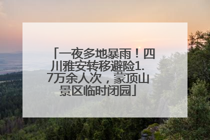 一夜多地暴雨！四川雅安转移避险1.7万余人次，蒙顶山景区临时闭园