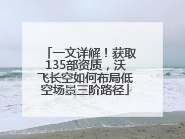 一文详解！获取135部资质，沃飞长空如何布局低空场景三阶路径