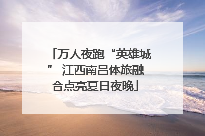 万人夜跑“英雄城” 江西南昌体旅融合点亮夏日夜晚