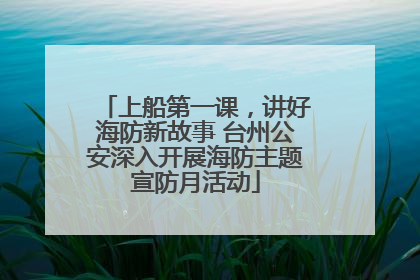上船第一课，讲好海防新故事 台州公安深入开展海防主题宣防月活动