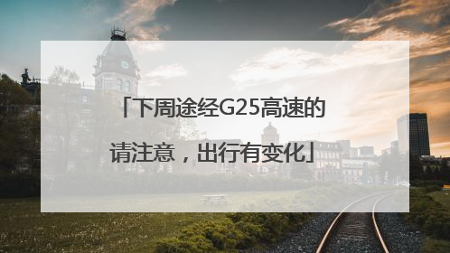 下周途经G25高速的请注意，出行有变化