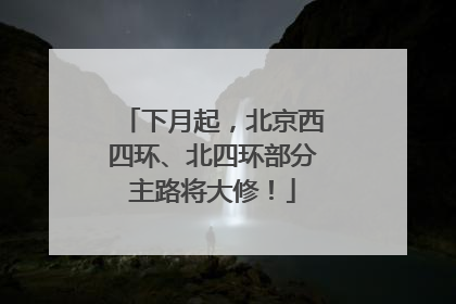 下月起，北京西四环、北四环部分主路将大修！