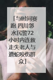 与时间赛跑 四川邻水民警72小时内连救走失老人与遭蛇咬伤群众