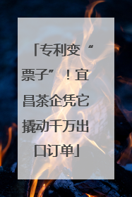 专利变“票子”！宜昌茶企凭它撬动千万出口订单