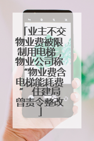 业主不交物业费被限制用电梯，物业公司称“物业费含电梯能耗费” 住建局曾责令整改