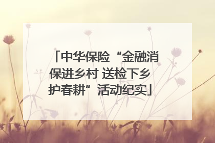 中华保险“金融消保进乡村 送检下乡护春耕”活动纪实