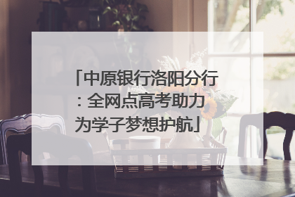 中原银行洛阳分行：全网点高考助力 为学子梦想护航